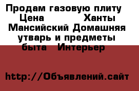 Продам газовую плиту › Цена ­ 3 000 - Ханты-Мансийский Домашняя утварь и предметы быта » Интерьер   